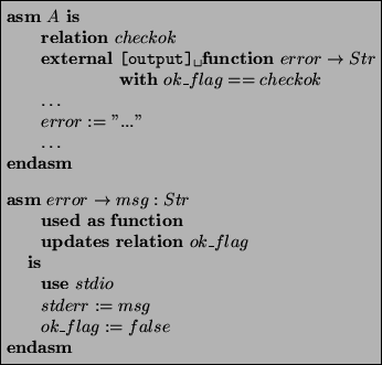 \begin{asmfbox}
\ASM A \IS
\RELATION checkok
\EXTERNAL\tab \verb*+[output] +\F...
...ok\_flag
\IS
\USE stdio
stderr := msg
ok\_flag := false
\ENDASM
\end{asmfbox}