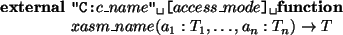 \begin{asmbox}
\EXTERNAL \tab\verb*+''C:+c\_name\verb*+'' [+access\_mode\verb*+] +\FUNCTION
xasm\_name(a_1:T_1,\ldots,a_n:T_n) \rightarrow T\untab
\end{asmbox}