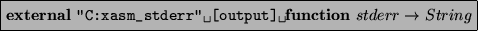 \begin{asmfbox}
\EXTERNAL \verb*+''C:xasm_stderr'' [output] + \FUNCTION stderr \rightarrow String
\end{asmfbox}