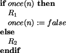 \begin{asmbox}
\IF once(n) \THEN
R_1
once(n) := false
\ELSE
R_2
\ENDIF
\end{asmbox}