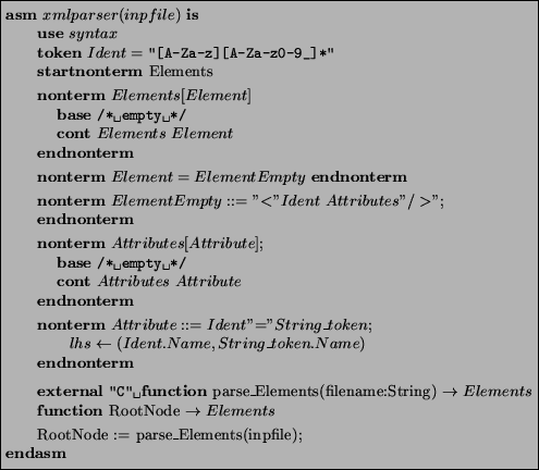 \begin{figure}\noindent
\begin{asmfbox}
\ASM xmlparser(inpfile) \IS
\USE syntax...
...\par RootNode := parse\_Elements(inpfile);
\par\ENDASM
\end{asmfbox}\end{figure}