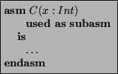 \begin{asmfbox}
\ASM C(x:Int)
\USEDAS \SUBASM
\IS
\ldots
\ENDASM
\end{asmfbox}