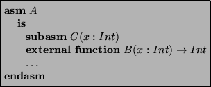 \begin{asmfbox}
\ASM A
\IS
\SUBASM C(x:Int)
\EXTERNAL \FUNCTION B(x:Int) \rightarrow Int
\ldots
\ENDASM
\end{asmfbox}